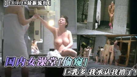 最新流出国内女澡堂偷窥巨乳多我承认我撸了-极品