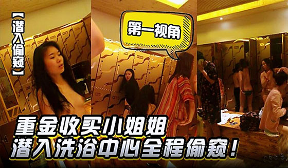 潜入偷窥重金收买小姐姐潜入洗浴中心第一视角全程偷窥-极品