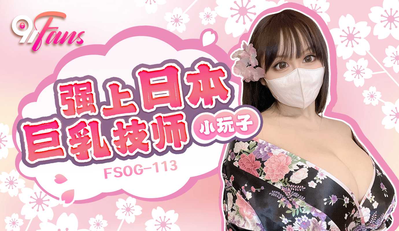 FSOG-113.小玩子.强上日本巨乳技师-极品