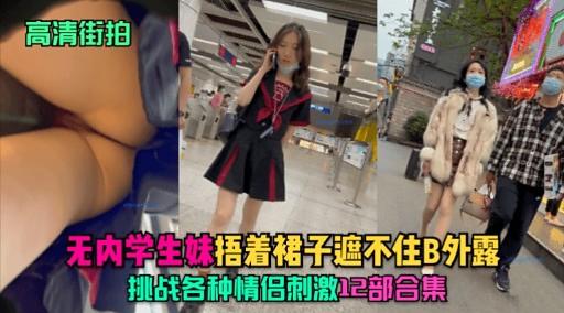 高清街拍无内学生妹捂着裙子遮不住B外露挑战各种情侣刺激12部合集-极品