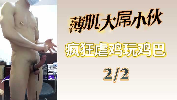 22薄肌大屌小伙疯狂虐鸡玩鸡巴