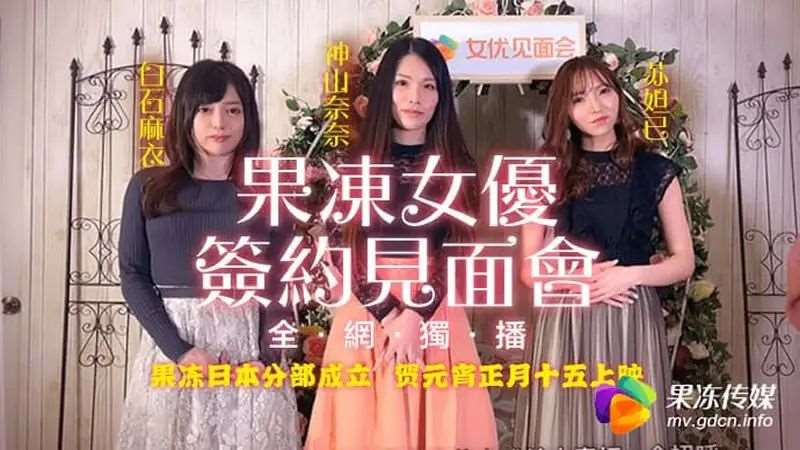 【苏妲己 神山奈奈 白川麻衣】果冻女优签约见面会