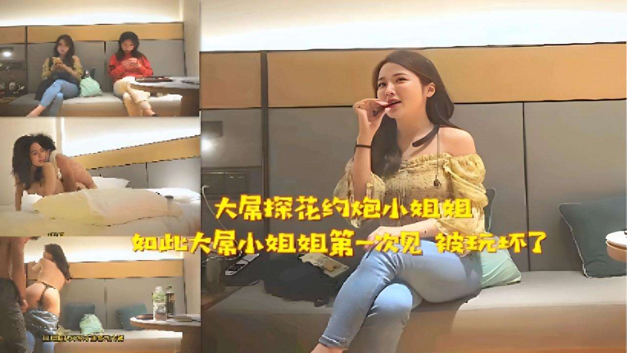 大屏探花约炮小姐姐如此大屌小姐姐第一次见被玩坏了~